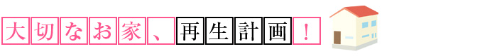 大切なお家 再生計画