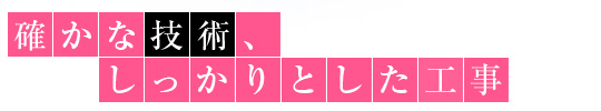 確かな技術、しっかりとした工事